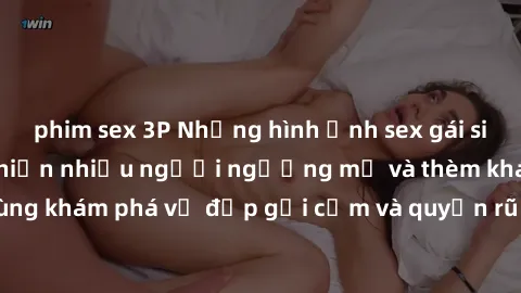 phim sex 3P Những hình ảnh sex gái sinh viên Việt Nam khiến nhiều người ngưỡng mộ và thèm khát. Cùng khám phá vẻ đẹp gợi cảm và quyến rũ của những cô gái trẻ này.