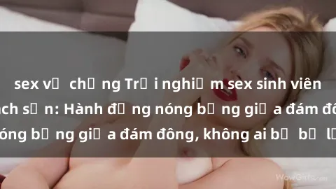 sex vợ chồng Trải nghiệm sex sinh viên sôi động trong khách sạn: Hành động nóng bỏng giữa đám đông, không ai bị bỏ lỡ