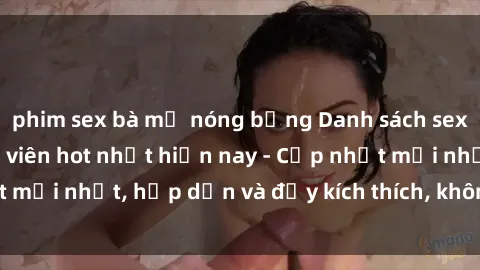 phim sex bà mẹ nóng bỏng Danh sách sex gái Việt Nam sinh viên hot nhất hiện nay - Cập nhật mới nhất, hấp dẫn và đầy kích thích, không thể bỏ qua!