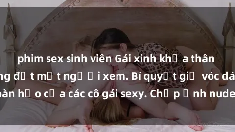 phim sex sinh viên Gái xinh khỏa thân khoe dáng nóng bỏng đốt mắt người xem. Bí quyết giữ vóc dáng hoàn hảo của các cô gái sexy. Chụp ảnh nude tự tin không sợ lộ hàng.
