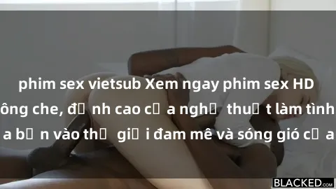 phim sex vietsub Xem ngay phim sex HD chất lượng cao không che, đỉnh cao của nghệ thuật làm tình, đưa bạn vào thế giới đam mê và sóng gió của tình yêu không giới hạn.