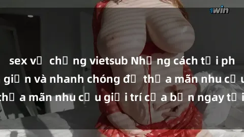 sex vợ chồng vietsub Những cách tải phim sex về máy đơn giản và nhanh chóng để thỏa mãn nhu cầu giải trí của bạn ngay tại nhà