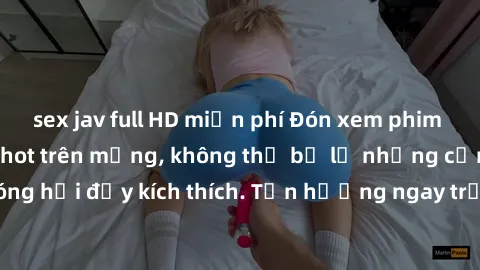 sex jav full HD miễn phí Đón xem phim sex mới nhất đang hot trên mạng, không thể bỏ lỡ những cảnh nóng hổi đầy kích thích. Tận hưởng ngay trước khi bị xoá chóng mặt!