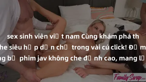 sex sinh viên việt nam Cùng khám phá thế giới jav không che siêu hấp dẫn chỉ trong vài cú click! Đắm chìm trong những bộ phim jav không che đỉnh cao, mang lại trải nghiệm thú vị và đầy kích thích.