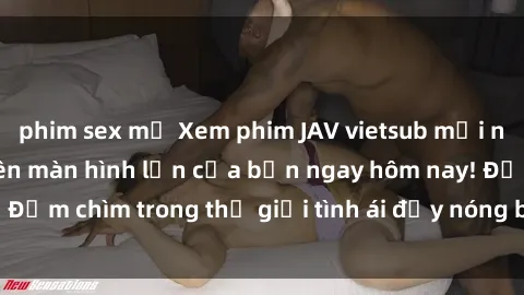 phim sex mỹ Xem phim JAV vietsub mới nhất và hấp dẫn trên màn hình lớn của bạn ngay hôm nay! Đắm chìm trong thế giới tình ái đầy nóng bỏng và kích thích.