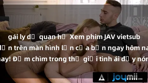 gái ly dị quan hệ Xem phim JAV vietsub mới nhất và hấp dẫn trên màn hình lớn của bạn ngay hôm nay! Đắm chìm trong thế giới tình ái đầy nóng bỏng và kích thích.