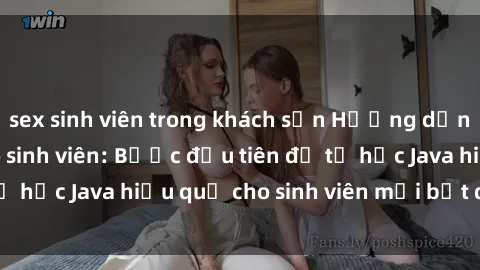 sex sinh viên trong khách sạn Hướng dẫn cách học Java cho sinh viên: Bước đầu tiên để tự học Java hiệu quả cho sinh viên mới bắt đầu là gì?