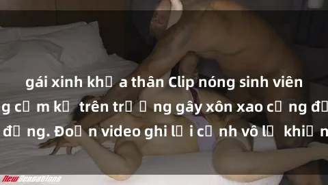 gái xinh khỏa thân Clip nóng sinh viên gây sốc: Hành động cấm kỵ trên trường gây xôn xao cộng đồng. Đoạn video ghi lại cảnh vô lễ khiến dư luận bức xúc.