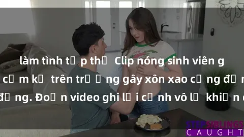làm tình tập thể Clip nóng sinh viên gây sốc: Hành động cấm kỵ trên trường gây xôn xao cộng đồng. Đoạn video ghi lại cảnh vô lễ khiến dư luận bức xúc.