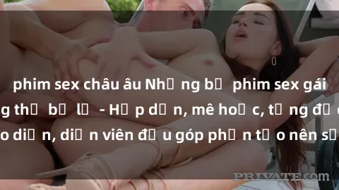 phim sex châu âu Những bộ phim sex gái già đỉnh cao không thể bỏ lỡ - Hấp dẫn, mê hoặc, từng đạo diễn, diễn viên đều góp phần tạo nên sự hấp dẫn, kích thích.