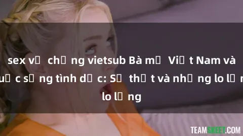 sex vợ chồng vietsub Bà mẹ Việt Nam và cuộc sống tình dục: Sự thật và những lo lắng