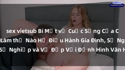 sex vietsub Bí Mật về Cuộc Sống Của Các MILF Việt Nam: Làm thế Nào Họ Điều Hành Gia Đình, Sự Nghiệp và Vẻ Đẹp Với Định Hình Văn Hóa Đương Đại