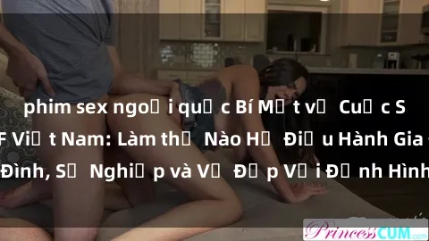 phim sex ngoại quốc Bí Mật về Cuộc Sống Của Các MILF Việt Nam: Làm thế Nào Họ Điều Hành Gia Đình, Sự Nghiệp và Vẻ Đẹp Với Định Hình Văn Hóa Đương Đại