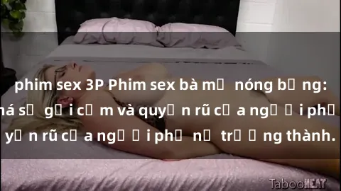 phim sex 3P Phim sex bà mẹ nóng bỏng: Hành trình khám phá sự gợi cảm và quyến rũ của người phụ nữ trưởng thành.