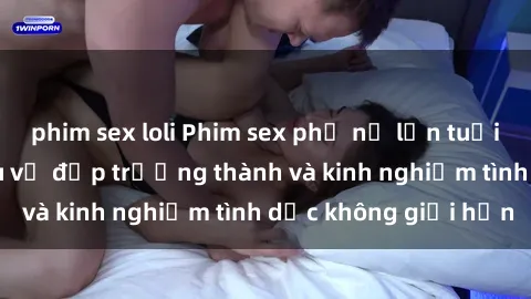 phim sex loli Phim sex phụ nữ lớn tuổi: Sức hút đằng sau vẻ đẹp trưởng thành và kinh nghiệm tình dục không giới hạn