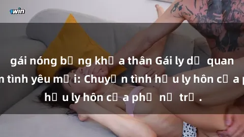 gái nóng bỏng khỏa thân Gái ly dị quan hệ tìm kiếm tình yêu mới: Chuyện tình hậu ly hôn của phụ nữ trẻ.