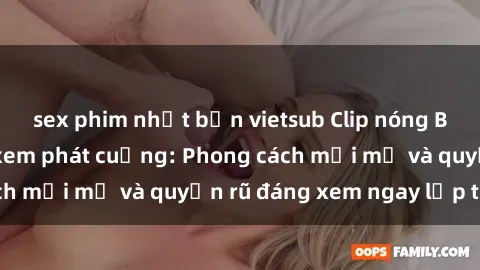 sex phim nhật bản vietsub Clip nóng BDSM khiến người xem phát cuồng: Phong cách mới mẻ và quyến rũ đáng xem ngay lập tức!