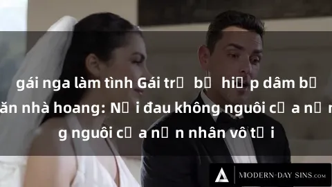 gái nga làm tình Gái trẻ bị hiếp dâm bạo lực trong căn nhà hoang: Nỗi đau không nguôi của nạn nhân vô tội