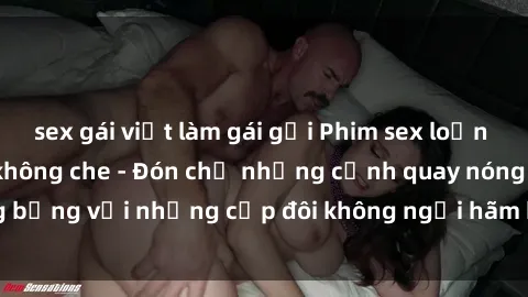 sex gái việt làm gái gọi Phim sex loạn luân đầy kích thích không che - Đón chờ những cảnh quay nóng bỏng với những cặp đôi không ngại hãm hiếp gia đình trong lòng