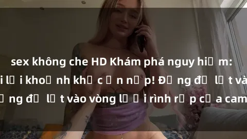 sex không che HD Khám phá nguy hiểm: sex camera ẩn ghi lại khoảnh khắc ẩn nấp! Đừng để lọt vào vòng lưới rình rập của camera ẩn!