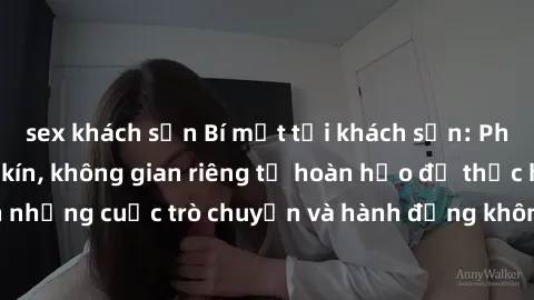 sex khách sạn Bí mật tại khách sạn: Phòng quay lén khép kín, không gian riêng tư hoàn hảo để thực hiện những cuộc trò chuyện và hành động không bị người khác phát hiện.