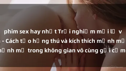 phim sex hay nhất Trải nghiệm mới lạ với sex phòng tắm - Cách tạo hứng thú và kích thích mạnh mẽ trong không gian vô cùng gợi cảm và lãng mạn