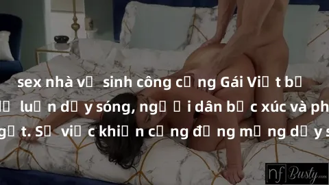sex nhà vệ sinh công cộng Gái Việt bị lộ clip sex khiến dư luận dậy sóng, người dân bức xúc và phản đối gay gắt. Sự việc khiến cộng đồng mạng dậy sóng và yêu cầu xử lý nghiêm ngặt.