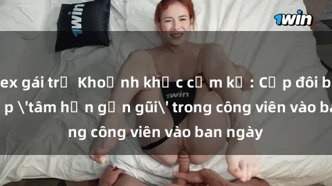 sex gái trẻ Khoảnh khắc cấm kỵ: Cặp đôi bị bắt gặp 'tâm hồn gần gũi' trong công viên vào ban ngày