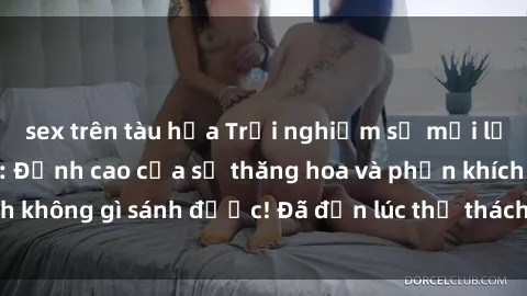 sex trên tàu hỏa Trải nghiệm sự mới lạ với sex gangbang: Đỉnh cao của sự thăng hoa và phấn khích không gì sánh được! Đã đến lúc thử thách giới hạn của bạn!