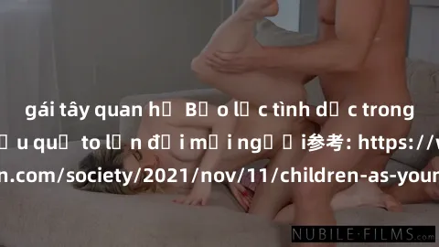 gái tây quan hệ Bạo lực tình dục trong nhóm: nguy cơ và hậu quả to lớn đối mọi người参考: https://www.theguardian.com/society/2021/nov/11/children-as-young-as-four-are-being-sexually-abused-by-groups-in