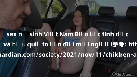 sex nữ sinh Việt Nam Bạo lực tình dục trong nhóm: nguy cơ và hậu quả to lớn đối mọi người参考: https://www.theguardian.com/society/2021/nov/11/children-as-young-as-four-are-being-sexually-abused-by-grou