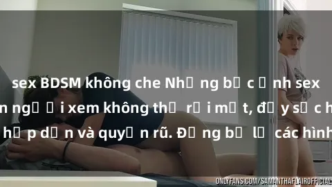 sex BDSM không che Những bức ảnh sexy tá gợi cảm khiến người xem không thể rời mắt, đầy sức hấp dẫn và quyến rũ. Đừng bỏ lỡ các hình ảnh nóng bỏng này!