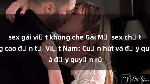 sex gái việt không che Gái Mỹ sex chất lượng cao đến từ Việt Nam: Cuốn hút và đầy quyến rũ
