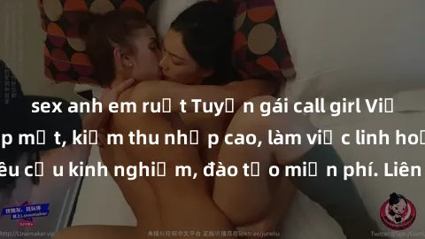 sex anh em ruột Tuyển gái call girl Việt Nam gợi cảm, đẹp mắt, kiếm thu nhập cao, làm việc linh hoạt, không yêu cầu kinh nghiệm, đào tạo miễn phí. Liên hệ ngay để biết thêm chi tiết!