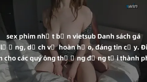 sex phim nhật bản vietsub Danh sách gái call girl vip chất lượng, dịch vụ hoàn hảo, đáng tin cậy. Điều hấp dẫn cho các quý ông thượng đẳng tại thành phố. Hãy nhấc máy và đặt lịch ngay!