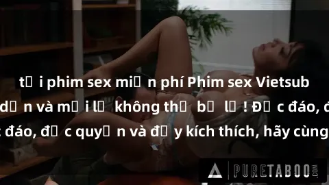 tải phim sex miễn phí Phim sex Vietsub: Trải nghiệm hấp dẫn và mới lạ không thể bỏ lỡ! Độc đáo, độc quyền và đầy kích thích, hãy cùng khám phá ngay!