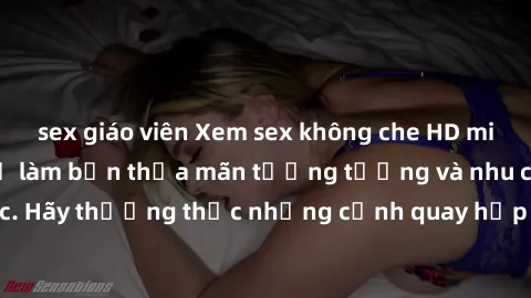 sex giáo viên Xem sex không che HD miễn phí đảm bảo sẽ làm bạn thỏa mãn tưởng tượng và nhu cầu tình dục. Hãy thưởng thức những cảnh quay hấp dẫn và mãnh liệt ngay bây giờ!