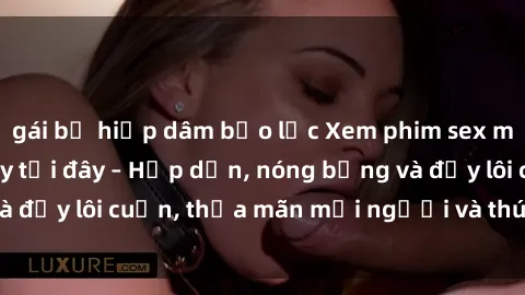 gái bị hiếp dâm bạo lực Xem phim sex miễn phí online ngay tại đây – Hấp dẫn, nóng bỏng và đầy lôi cuốn, thỏa mãn mọi người và thú vui của bạn!