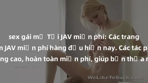 sex gái mỹ Tải JAV miễn phí: Các trang web cung cấp phim JAV miễn phí hàng đầu hiện nay. Các tác phẩm chất lượng cao, hoàn toàn miễn phí, giúp bạn thỏa mãn niềm đam mê mà không tốn kém.