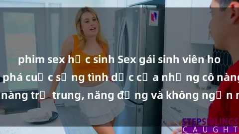 phim sex học sinh Sex gái sinh viên hot nhất: Cùng khám phá cuộc sống tình dục của những cô nàng trẻ trung, năng động và không ngần ngại thử nghiệm!