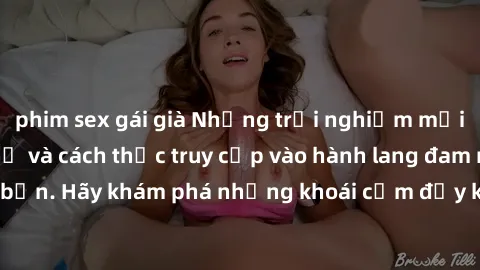 phim sex gái già Những trải nghiệm mới lạ với sex tập thể và cách thức truy cập vào hành lang đam mê của bạn. Hãy khám phá những khoái cảm đầy kích thích với tập thể hấp dẫn!