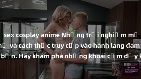 sex cosplay anime Những trải nghiệm mới lạ với sex tập thể và cách thức truy cập vào hành lang đam mê của bạn. Hãy khám phá những khoái cảm đầy kích thích với tập thể hấp dẫn!
