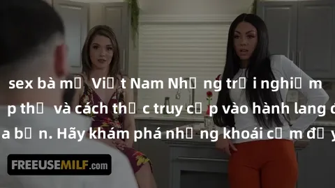 sex bà mẹ Việt Nam Những trải nghiệm mới lạ với sex tập thể và cách thức truy cập vào hành lang đam mê của bạn. Hãy khám phá những khoái cảm đầy kích thích với tập thể hấp dẫn!
