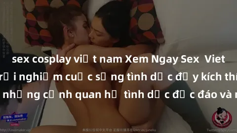 sex cosplay việt nam Xem Ngay Sex  Vietsub Full HD - Cùng trải nghiệm cuộc sống tình dục đầy kích thích với những cảnh quan hệ tình dục độc đáo và mãnh liệt trong bộ phim này!