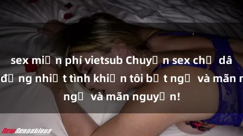 sex miễn phí vietsub Chuyện sex chị dâu: hành động nhiệt tình khiến tôi bất ngờ và mãn nguyện!